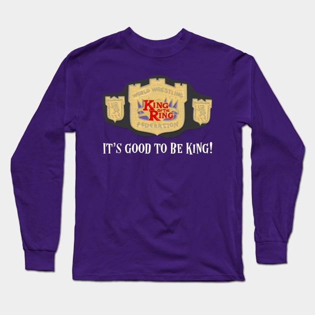 King of the Ring - It's Good to be King Long Sleeve T-Shirt by TeamEmmalee